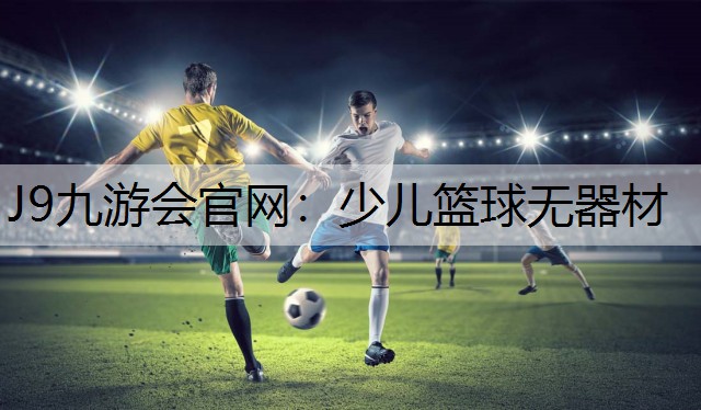 J9九游会官网：少儿篮球无器材