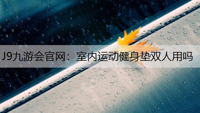 J9九游会官网：室内运动健身垫双人用吗