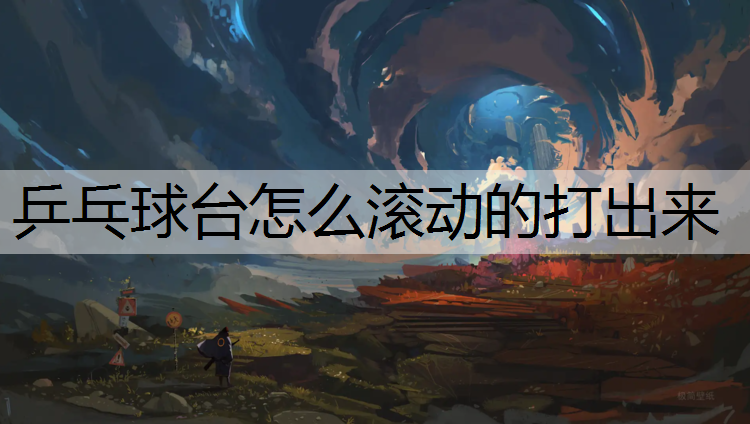 乒乓球台怎么滚动的打出来