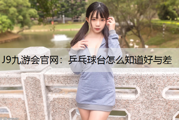 J9九游会官网：乒乓球台怎么知道好与差