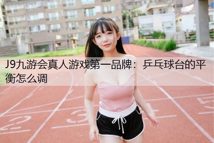 乒乓球台的平衡怎么调