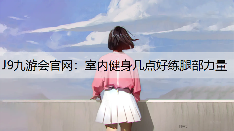 室内健身几点好练腿部力量