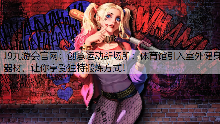 创意运动新场所：体育馆引入室外健身器材，让你享受独特锻炼方式！