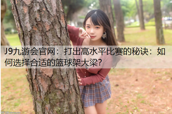 打出高水平比赛的秘诀：如何选择合适的篮球架大梁？