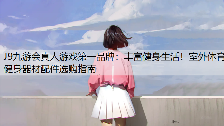 丰富健身生活！室外体育健身器材配件选购指南