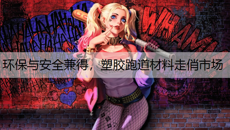 环保与安全兼得，塑胶跑道材料走俏市场